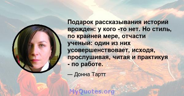 Подарок рассказывания историй врожден: у кого -то нет. Но стиль, по крайней мере, отчасти ученый: один из них усовершенствовает, исходя, прослушивая, читая и практикуя - по работе.