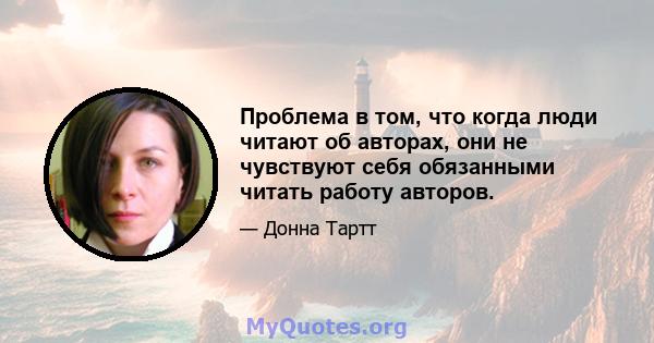 Проблема в том, что когда люди читают об авторах, они не чувствуют себя обязанными читать работу авторов.