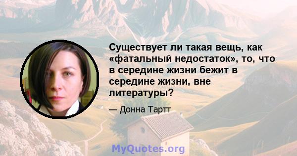 Существует ли такая вещь, как «фатальный недостаток», то, что в середине жизни бежит в середине жизни, вне литературы?