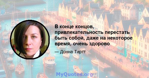 В конце концов, привлекательность перестать быть собой, даже на некоторое время, очень здорово