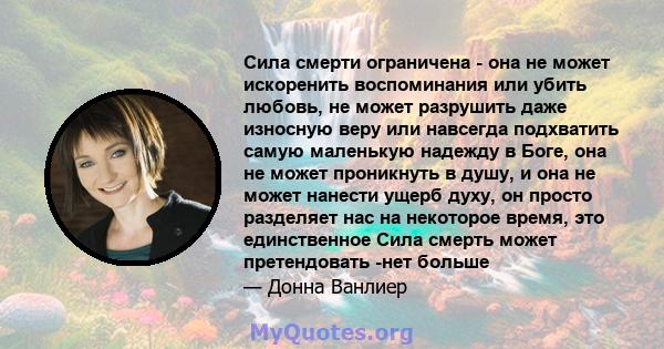 Сила смерти ограничена - она ​​не может искоренить воспоминания или убить любовь, не может разрушить даже износную веру или навсегда подхватить самую маленькую надежду в Боге, она не может проникнуть в душу, и она не