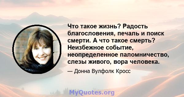 Что такое жизнь? Радость благословения, печаль и поиск смерти. А что такое смерть? Неизбежное событие, неопределенное паломничество, слезы живого, вора человека.