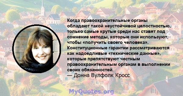 Когда правоохранительные органы обладают такой неустойчивой целостностью, только самые крутые среди нас ставят под сомнение методы, которые они используют, чтобы «получить своего человека». Конституционные гарантии