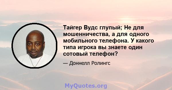 Тайгер Вудс глупый; Не для мошенничества, а для одного мобильного телефона. У какого типа игрока вы знаете один сотовый телефон?