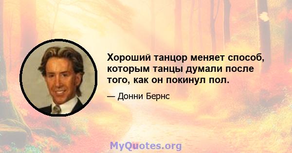 Хороший танцор меняет способ, которым танцы думали после того, как он покинул пол.