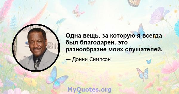 Одна вещь, за которую я всегда был благодарен, это разнообразие моих слушателей.