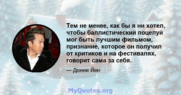 Тем не менее, как бы я ни хотел, чтобы баллистический поцелуй мог быть лучшим фильмом, признание, которое он получил от критиков и на фестивалях, говорит сама за себя.