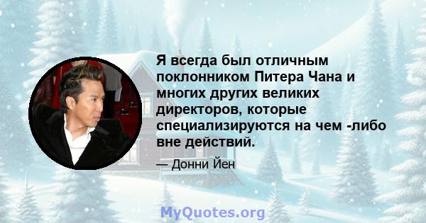 Я всегда был отличным поклонником Питера Чана и многих других великих директоров, которые специализируются на чем -либо вне действий.