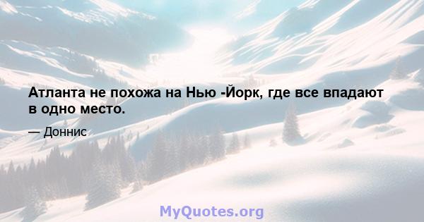 Атланта не похожа на Нью -Йорк, где все впадают в одно место.