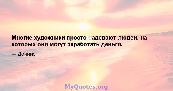 Многие художники просто надевают людей, на которых они могут заработать деньги.