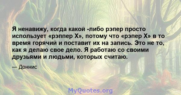 Я ненавижу, когда какой -либо рэпер просто использует «рэппер X», потому что «рэпер X» в то время горячий и поставит их на запись. Это не то, как я делаю свое дело. Я работаю со своими друзьями и людьми, которых считаю.