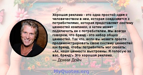 Хорошая реклама - это одна простой идея с человечеством в нем, которая соединяется с потребителями, которая представляет систему ценностей компании, а затем может подключить ее с потребителем. Мы всегда говорим, что