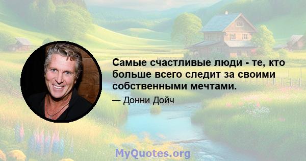 Самые счастливые люди - те, кто больше всего следит за своими собственными мечтами.