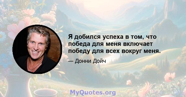 Я добился успеха в том, что победа для меня включает победу для всех вокруг меня.