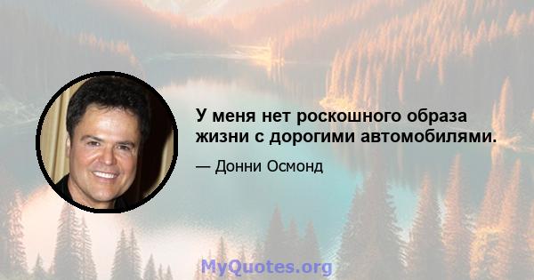 У меня нет роскошного образа жизни с дорогими автомобилями.