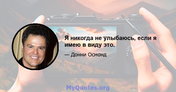 Я никогда не улыбаюсь, если я имею в виду это.