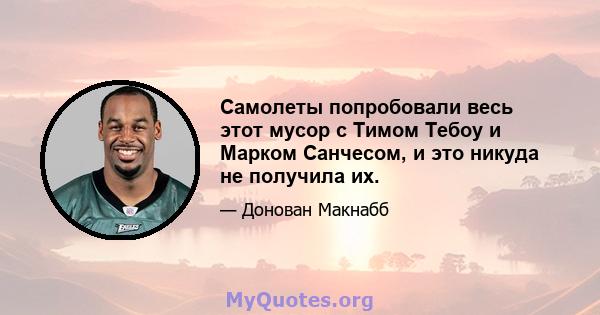 Самолеты попробовали весь этот мусор с Тимом Тебоу и Марком Санчесом, и это никуда не получила их.