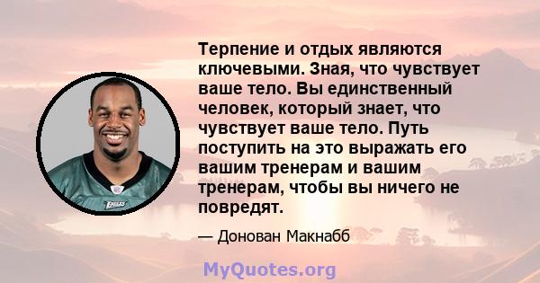 Терпение и отдых являются ключевыми. Зная, что чувствует ваше тело. Вы единственный человек, который знает, что чувствует ваше тело. Путь поступить на это выражать его вашим тренерам и вашим тренерам, чтобы вы ничего не 