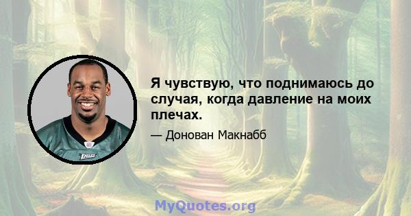 Я чувствую, что поднимаюсь до случая, когда давление на моих плечах.