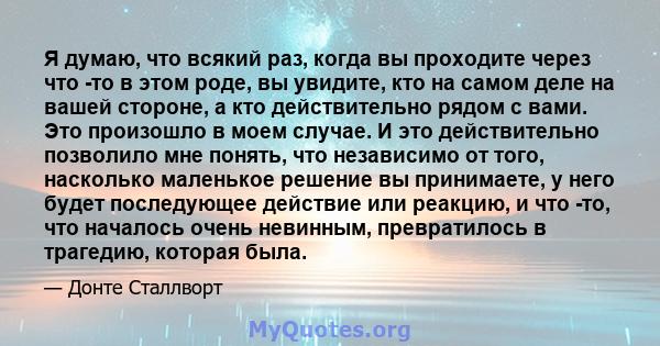 Я думаю, что всякий раз, когда вы проходите через что -то в этом роде, вы увидите, кто на самом деле на вашей стороне, а кто действительно рядом с вами. Это произошло в моем случае. И это действительно позволило мне