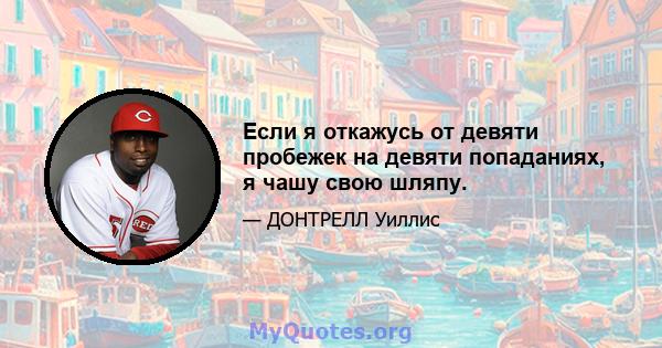 Если я откажусь от девяти пробежек на девяти попаданиях, я чашу свою шляпу.