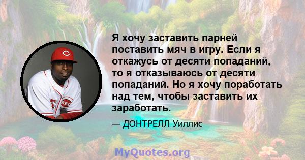 Я хочу заставить парней поставить мяч в игру. Если я откажусь от десяти попаданий, то я отказываюсь от десяти попаданий. Но я хочу поработать над тем, чтобы заставить их заработать.