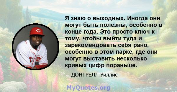 Я знаю о выходных. Иногда они могут быть полезны, особенно в конце года. Это просто ключ к тому, чтобы выйти туда и зарекомендовать себя рано, особенно в этом парке, где они могут выставить несколько кривых цифр