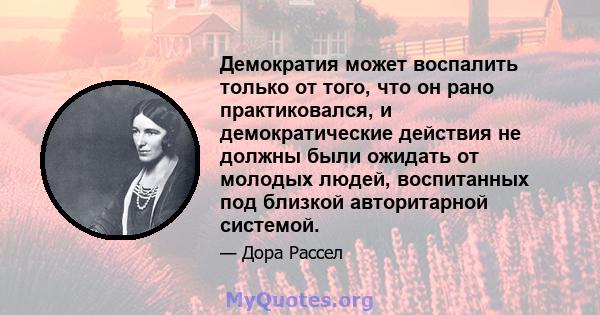 Демократия может воспалить только от того, что он рано практиковался, и демократические действия не должны были ожидать от молодых людей, воспитанных под близкой авторитарной системой.