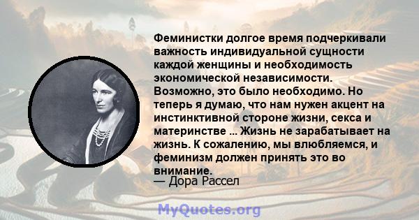 Феминистки долгое время подчеркивали важность индивидуальной сущности каждой женщины и необходимость экономической независимости. Возможно, это было необходимо. Но теперь я думаю, что нам нужен акцент на инстинктивной