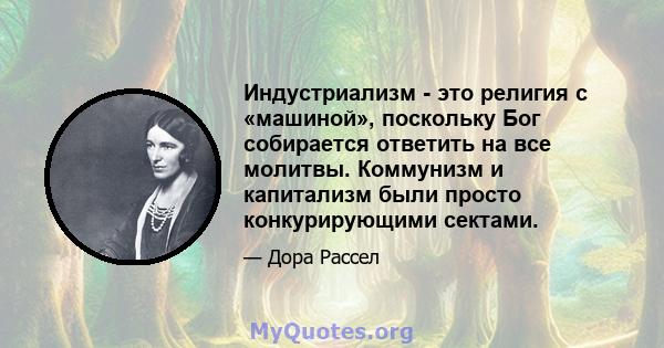 Индустриализм - это религия с «машиной», поскольку Бог собирается ответить на все молитвы. Коммунизм и капитализм были просто конкурирующими сектами.