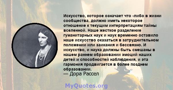 Искусство, которое означает что -либо в жизни сообщества, должно иметь некоторое отношение к текущим интерпретациям тайны вселенной. Наше жесткое разделение гуманитарных наук и наук временно оставило наше искусство