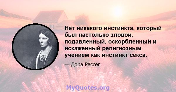 Нет никакого инстинкта, который был настолько зловой, подавленный, оскорбленный и искаженный религиозным учением как инстинкт секса.