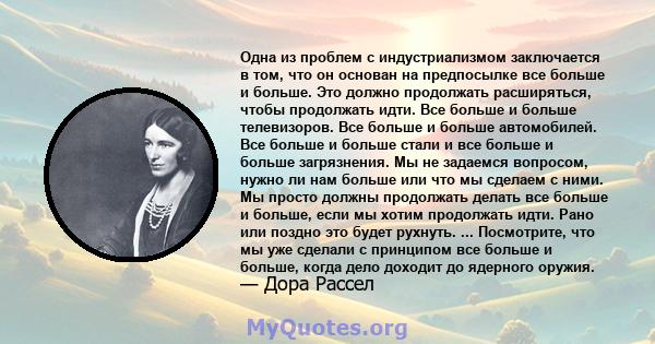 Одна из проблем с индустриализмом заключается в том, что он основан на предпосылке все больше и больше. Это должно продолжать расширяться, чтобы продолжать идти. Все больше и больше телевизоров. Все больше и больше