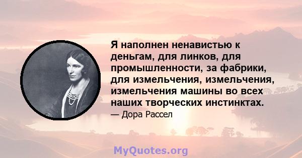 Я наполнен ненавистью к деньгам, для линков, для промышленности, за фабрики, для измельчения, измельчения, измельчения машины во всех наших творческих инстинктах.