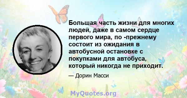 Большая часть жизни для многих людей, даже в самом сердце первого мира, по -прежнему состоит из ожидания в автобусной остановке с покупками для автобуса, который никогда не приходит.