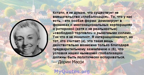 Кстати, я не думаю, что существует не вмешательство «глобализация». То, что у нас есть, - это особая форма: доминирует в финансах и многонациональных корпорациях и риторикой (хотя и не реальностью) «свободной торговли»