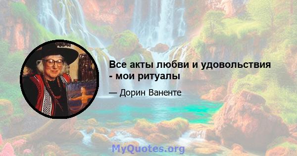 Все акты любви и удовольствия - мои ритуалы