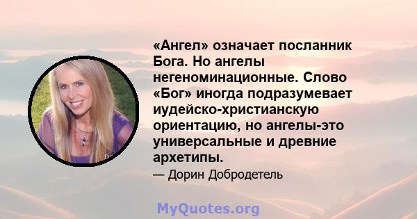 «Ангел» означает посланник Бога. Но ангелы негеноминационные. Слово «Бог» иногда подразумевает иудейско-христианскую ориентацию, но ангелы-это универсальные и древние архетипы.