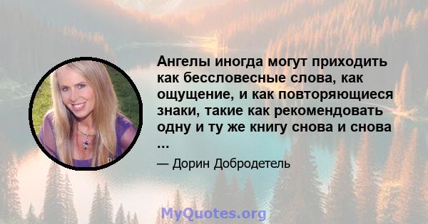 Ангелы иногда могут приходить как бессловесные слова, как ощущение, и как повторяющиеся знаки, такие как рекомендовать одну и ту же книгу снова и снова ...