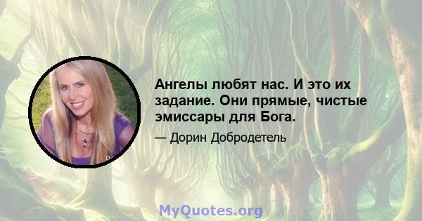 Ангелы любят нас. И это их задание. Они прямые, чистые эмиссары для Бога.