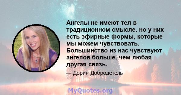 Ангелы не имеют тел в традиционном смысле, но у них есть эфирные формы, которые мы можем чувствовать. Большинство из нас чувствуют ангелов больше, чем любая другая связь.