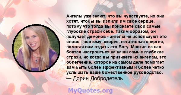 Ангелы уже знают, что вы чувствуете, но они хотят, чтобы вы излили им свое сердце, потому что тогда вы признаете свои самые глубокие страхи себе. Таким образом, он получает демонов - ангелы не используют это слово -