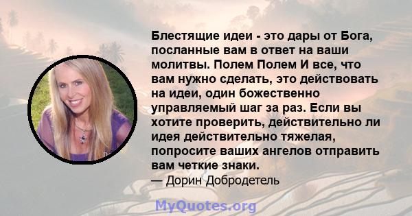 Блестящие идеи - это дары от Бога, посланные вам в ответ на ваши молитвы. Полем Полем И все, что вам нужно сделать, это действовать на идеи, один божественно управляемый шаг за раз. Если вы хотите проверить,