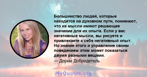 Большинство людей, которые находятся на духовном пути, понимают, что их мысли имеют решающее значение для их опыта. Если у вас негативные мысли, вы рисуете и привлекаете к себе негативный опыт. Но знание этого и