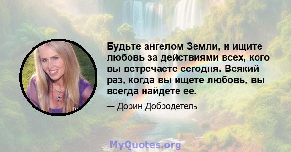 Будьте ангелом Земли, и ищите любовь за действиями всех, кого вы встречаете сегодня. Всякий раз, когда вы ищете любовь, вы всегда найдете ее.