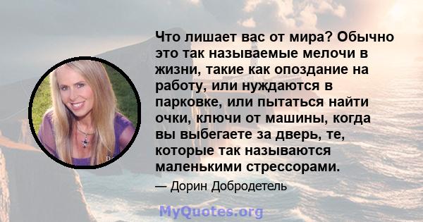 Что лишает вас от мира? Обычно это так называемые мелочи в жизни, такие как опоздание на работу, или нуждаются в парковке, или пытаться найти очки, ключи от машины, когда вы выбегаете за дверь, те, которые так