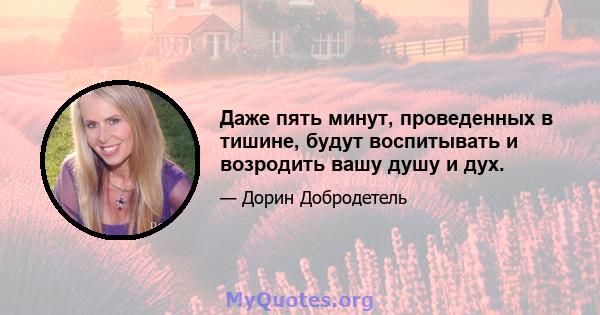 Даже пять минут, проведенных в тишине, будут воспитывать и возродить вашу душу и дух.