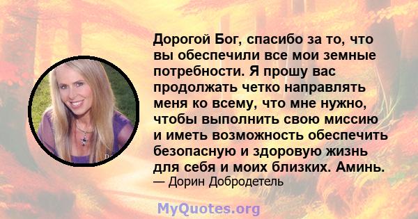 Дорогой Бог, спасибо за то, что вы обеспечили все мои земные потребности. Я прошу вас продолжать четко направлять меня ко всему, что мне нужно, чтобы выполнить свою миссию и иметь возможность обеспечить безопасную и