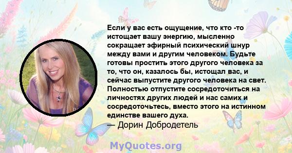 Если у вас есть ощущение, что кто -то истощает вашу энергию, мысленно сокращает эфирный психический шнур между вами и другим человеком. Будьте готовы простить этого другого человека за то, что он, казалось бы, истощал