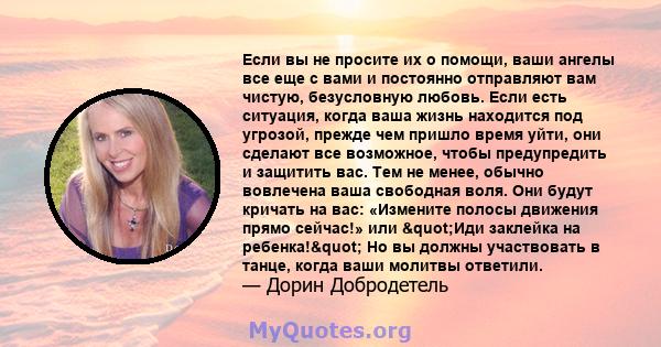 Если вы не просите их о помощи, ваши ангелы все еще с вами и постоянно отправляют вам чистую, безусловную любовь. Если есть ситуация, когда ваша жизнь находится под угрозой, прежде чем пришло время уйти, они сделают все 